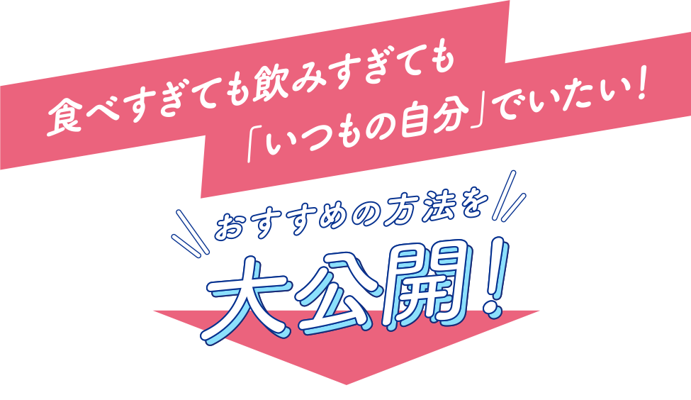 食べすぎても飲みすぎても「いつもの自分」でいたい！おすすめの方法を大公開！