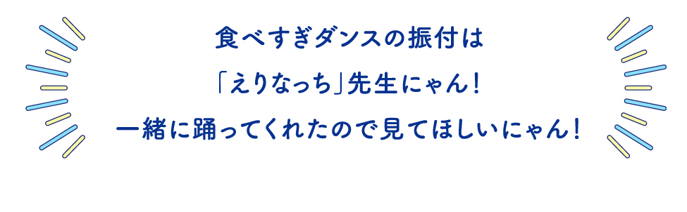 食べすぎダンスの振付は「えりなっち」 先生にゃん!一緒に踊ってくれたので見てほしいにゃん!