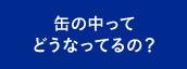 缶の中ってどうなってるの？