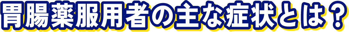 胃腸薬服用者の主な症状とは？