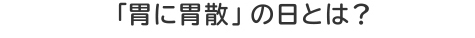 「胃に胃散」の日とは？