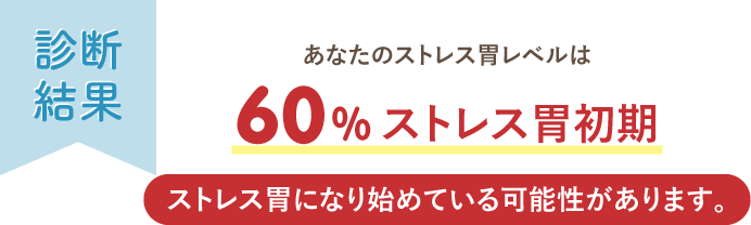 あなたのストレス胃レベルは60%ストレス胃初期ストレス胃になり始めている可能性があります。