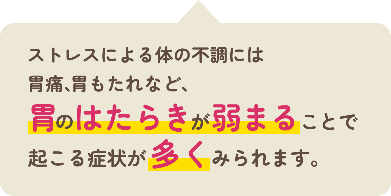 ストレスによる体の不調には胃痛、胃もたれなど、胃のはたらきが弱まることで起こる症状が多くみられます。