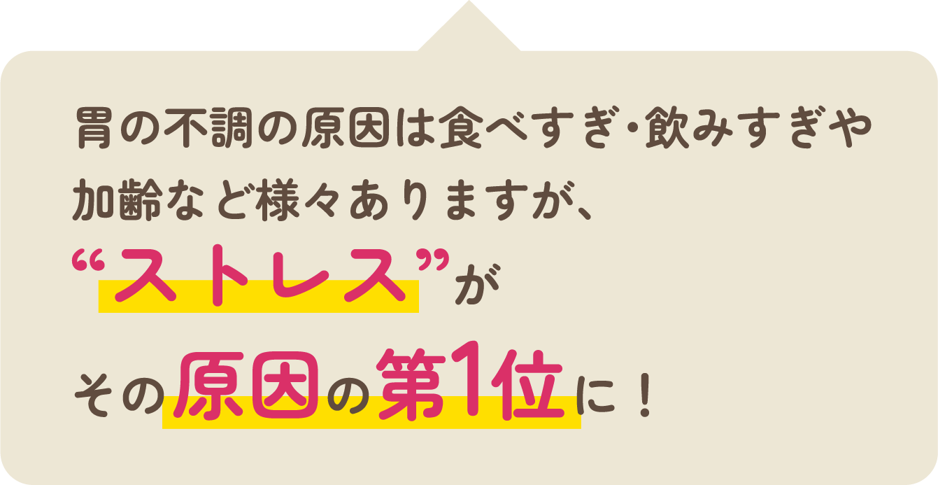 胃の不調の原因は食べすぎ・飲みすぎや加齢など様々ありますが、“ストレス”がその原因の第1位に！