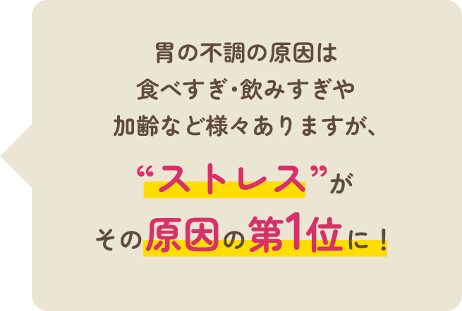 胃の不調の原因は食べすぎ・飲みすぎや加齢など様々ありますが、“ストレス”がその原因の第1位に！