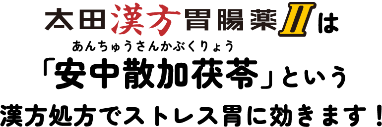 太田漢方胃腸薬IIは「安中散加茯苓（あんちゅうさんかぶくりょう）」という漢方処方でストレス胃に効きます！