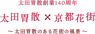 太田胃散創業140周年 太田胃散×京都花街 〜太田胃散のあるウチらの風景〜